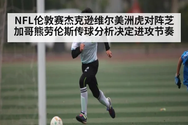 NFL伦敦赛杰克逊维尔美洲虎对阵芝加哥熊劳伦斯传球分析决定进攻节奏